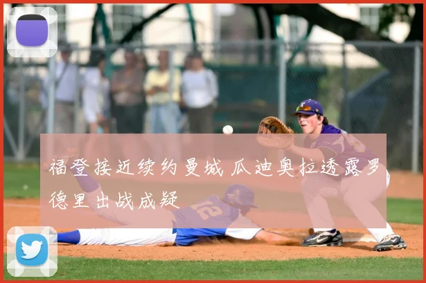 福登接近续约曼城 瓜迪奥拉透露罗德里出战成疑