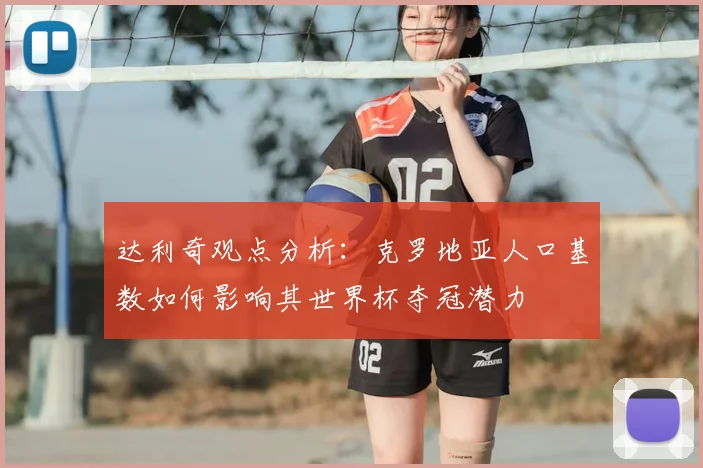 达利奇观点分析：克罗地亚人口基数如何影响其世界杯夺冠潜力