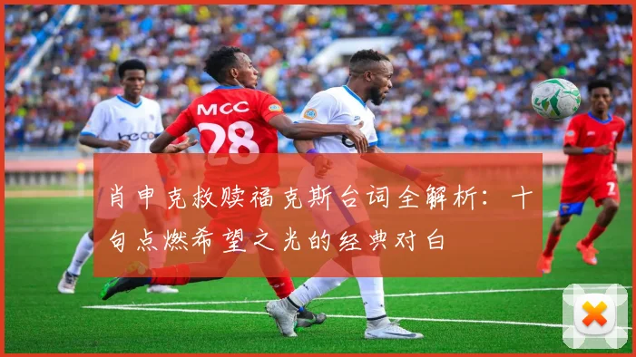肖申克救赎福克斯台词全解析:十句点燃希望之光的经典对白